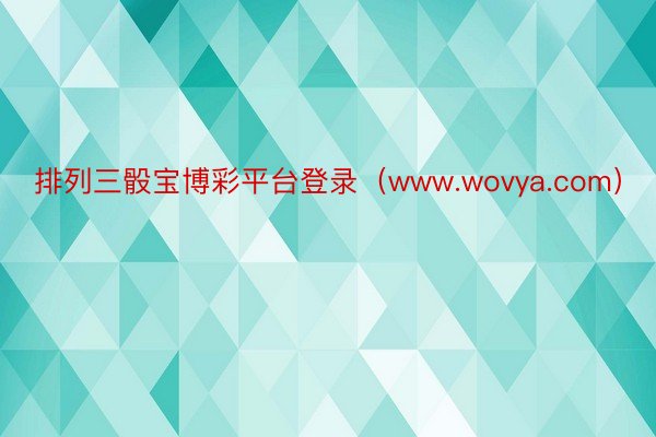 排列三骰宝博彩平台登录（www.wovya.com）