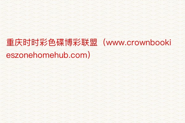 重庆时时彩色碟博彩联盟（www.crownbookieszonehomehub.com）