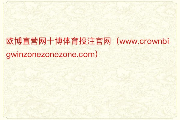 欧博直营网十博体育投注官网（www.crownbigwinzonezonezone.com）