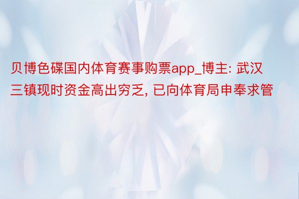 贝博色碟国内体育赛事购票app_博主: 武汉三镇现时资金高出穷乏, 已向体育局申奉求管