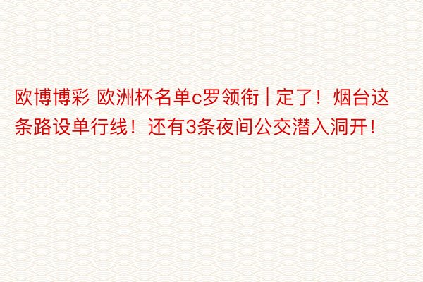 欧博博彩 欧洲杯名单c罗领衔 | 定了！烟台这条路设单行线！还有3条夜间公交潜入洞开！