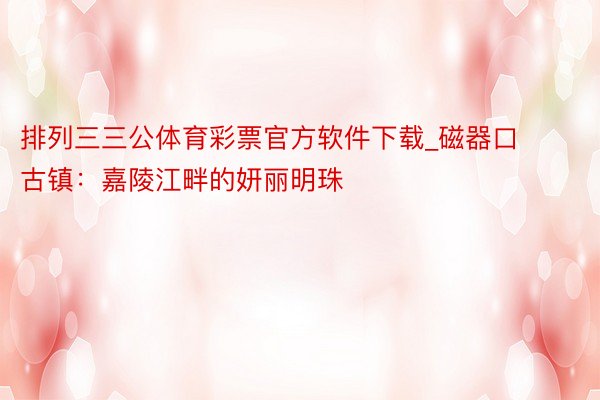 排列三三公体育彩票官方软件下载_磁器口古镇：嘉陵江畔的妍丽明珠