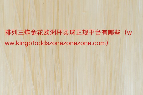 排列三炸金花欧洲杯买球正规平台有哪些（www.kingofoddszonezonezone.com）