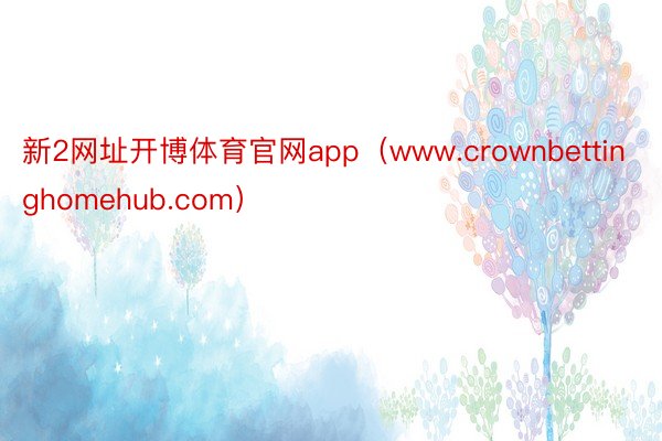 新2网址开博体育官网app（www.crownbettinghomehub.com）