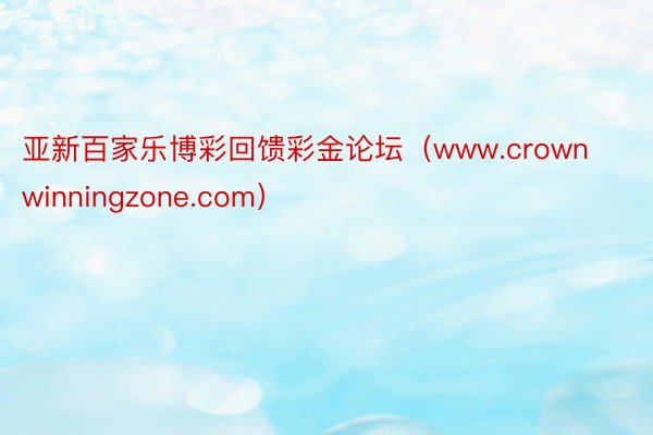 亚新百家乐博彩回馈彩金论坛（www.crownwinningzone.com）