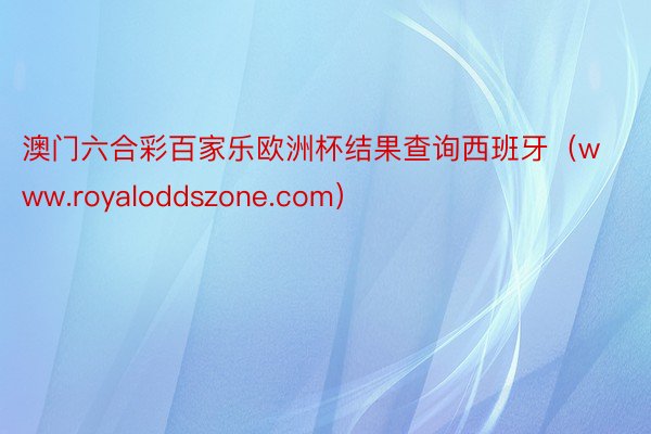 澳门六合彩百家乐欧洲杯结果查询西班牙（www.royaloddszone.com）