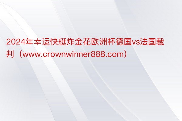 2024年幸运快艇炸金花欧洲杯德国vs法国裁判（www.crownwinner888.com）