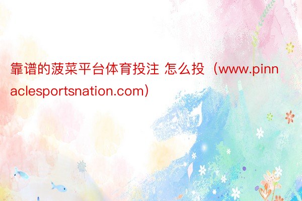 靠谱的菠菜平台体育投注 怎么投（www.pinnaclesportsnation.com）