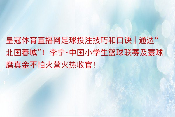 皇冠体育直播网足球投注技巧和口诀 | 通达“北国春城”！李宁·中国小学生篮球联赛及寰球磨真金不怕火营火热收官！