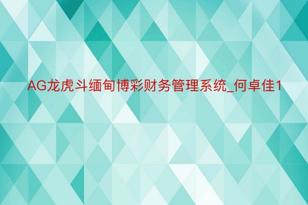 AG龙虎斗缅甸博彩财务管理系统_何卓佳1