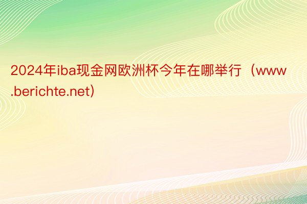 2024年iba现金网欧洲杯今年在哪举行（www.berichte.net）