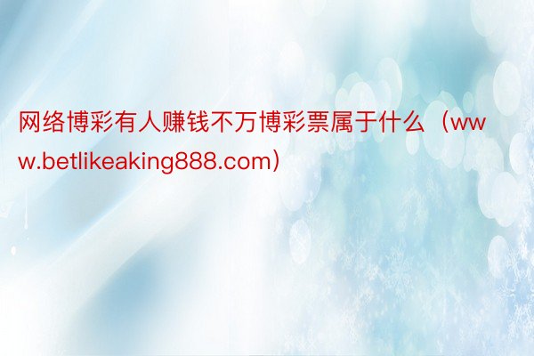 网络博彩有人赚钱不万博彩票属于什么（www.betlikeaking888.com）