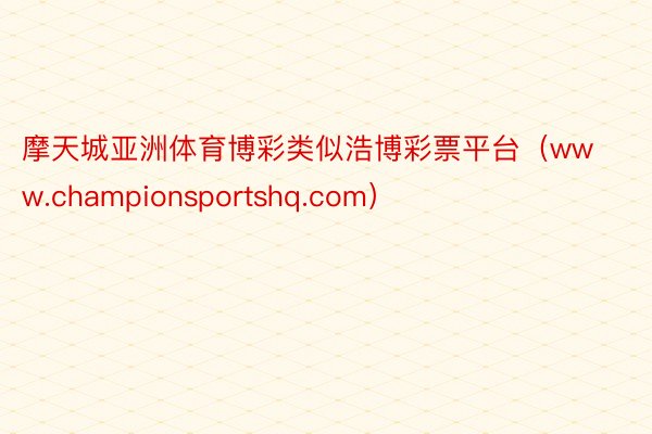 摩天城亚洲体育博彩类似浩博彩票平台（www.championsportshq.com）